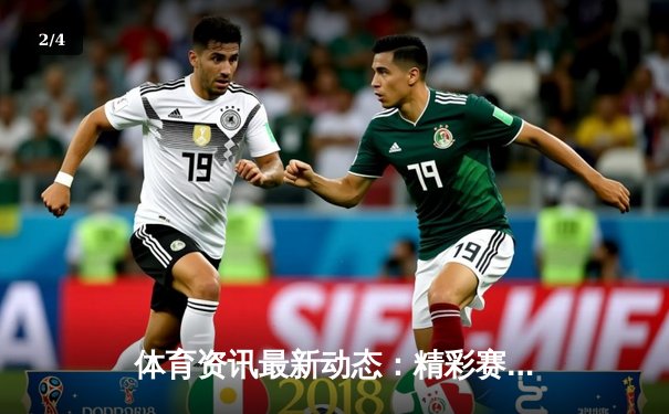 体育资讯最新动态：精彩赛事回顾 - 2