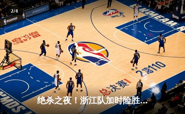 绝杀之夜！浙江队加时险胜辽宁，吴前36分创赛季新高 - 2