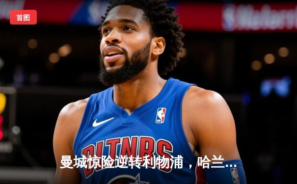 曼城惊险逆转利物浦，哈兰德双响助球队登顶英超积分榜