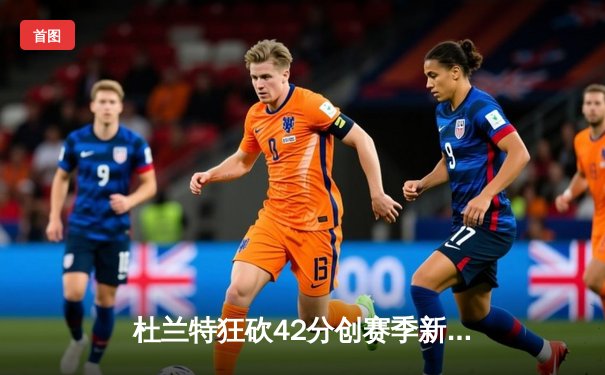 杜兰特狂砍42分创赛季新高，太阳加时险胜掘金终结对手六连胜