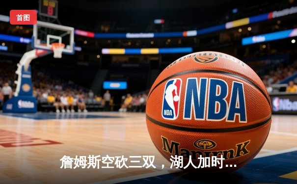 詹姆斯空砍三双，湖人加时憾负凯尔特人止步六连胜