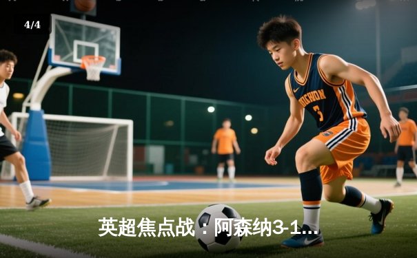 英超焦点战：阿森纳3-1力克曼联，萨卡传射建功，枪手重返榜首 - 4