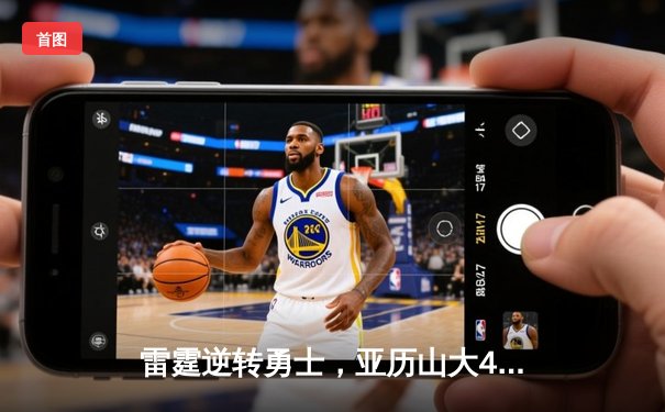 雷霆逆转勇士，亚历山大41分引领惊天翻盘