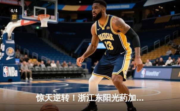 惊天逆转！浙江东阳光药加时险胜上海久事，胡金秋31+13统治内线 - 4