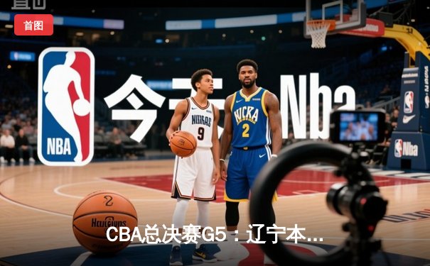 CBA总决赛G5：辽宁本钢惊险加时胜新疆，勇夺三连冠伟业