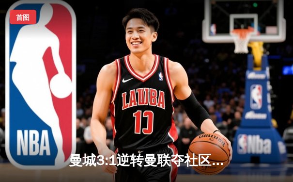 曼城3:1逆转曼联夺社区盾，哈兰德双响宣告王者归来