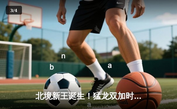 北境新王诞生！猛龙双加时鏖战力克雄鹿，西亚卡姆44分创生涯新高 - 3