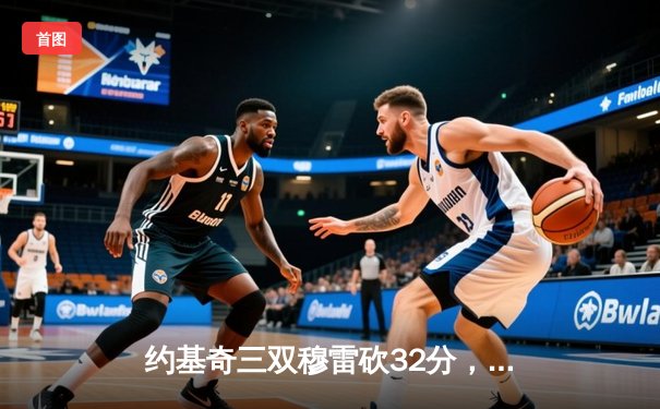 约基奇三双穆雷砍32分，掘金险胜森林狼扳平系列赛