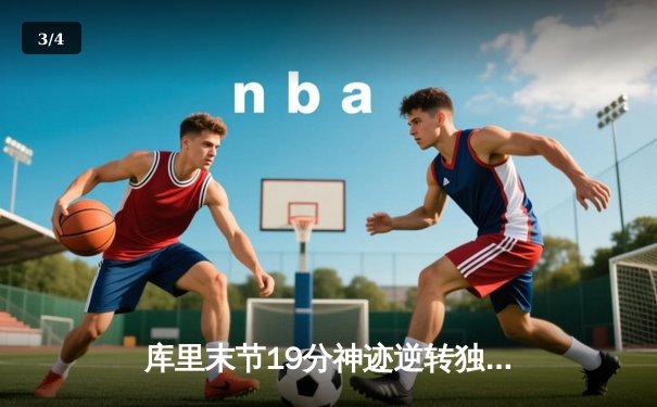 库里末节19分神迹逆转独行侠，勇士豪取七连胜重返西部前三 - 3