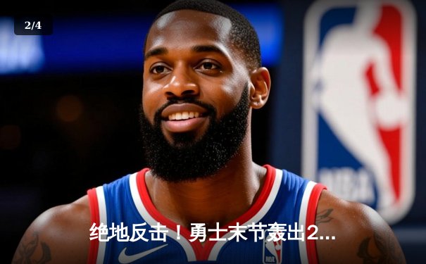 绝地反击！勇士末节轰出25-2攻击波，库里37分导演惊天逆转 - 2