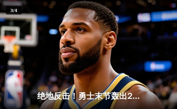 绝地反击！勇士末节轰出25-2攻击波，库里37分导演惊天逆转 - 3