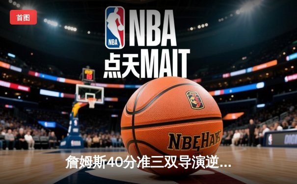 詹姆斯40分准三双导演逆转好戏，湖人加时险胜勇士迎四连胜