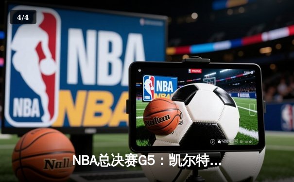 NBA总决赛G5：凯尔特人绝地反击扳回一城，塔图姆26+13+6率队续命 - 4