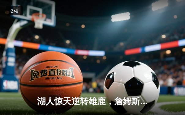 湖人惊天逆转雄鹿，詹姆斯末节20分导演双加时奇迹 - 2