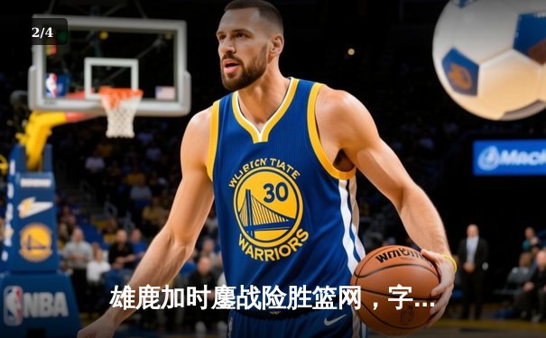 雄鹿加时鏖战险胜篮网，字母哥44+14主宰关键时刻 - 2