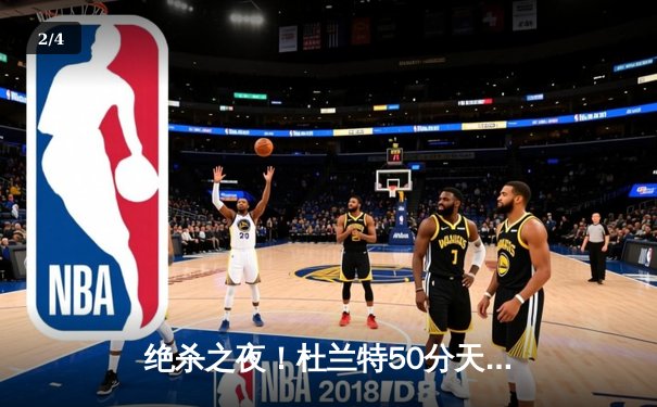 绝杀之夜！杜兰特50分天神下凡，太阳加时逆转雄鹿豪取八连胜 - 2