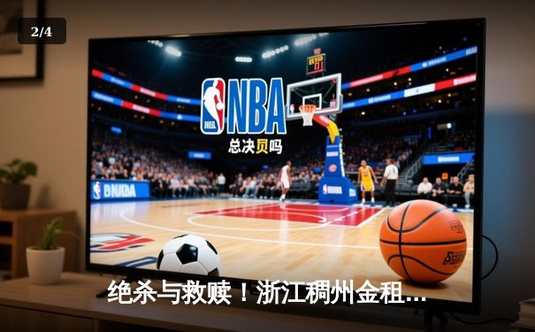 绝杀与救赎！浙江稠州金租加时险胜广东东莞大益，吴前33分力挽狂澜 - 2