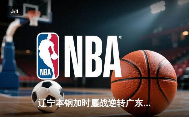 辽宁本钢加时鏖战逆转广东宏远，赵继伟35+9率队夺赛点 - 3