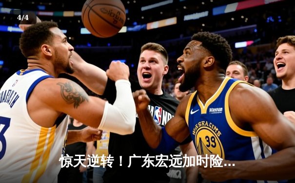 惊天逆转！广东宏远加时险胜辽宁本钢，胡明轩35分创生涯新高 - 4