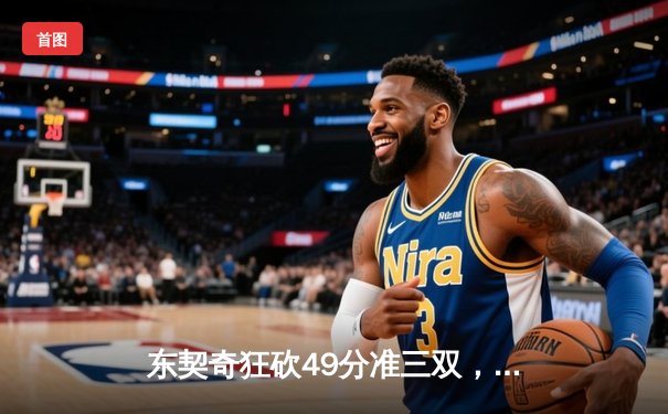 东契奇狂砍49分准三双，独行侠加时险胜篮网迎五连胜