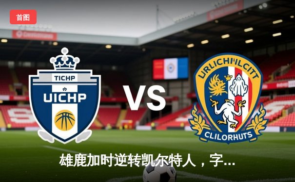 雄鹿加时逆转凯尔特人，字母哥44分创赛季新高