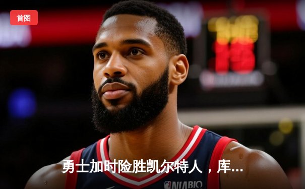 勇士加时险胜凯尔特人，库里狂砍43分上演三分雨奇迹