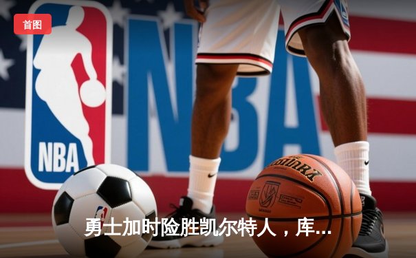 勇士加时险胜凯尔特人，库里狂砍43分上演三分雨奇迹